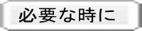 必要な時に 